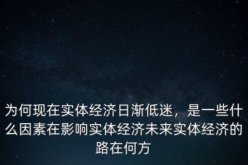 為何現(xiàn)在實體經(jīng)濟日漸低迷，是一些什么因素在影響實體經(jīng)濟未來實體經(jīng)濟的路在何方