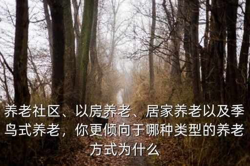 養(yǎng)老社區(qū)、以房養(yǎng)老、居家養(yǎng)老以及季鳥式養(yǎng)老，你更傾向于哪種類型的養(yǎng)老方式為什么