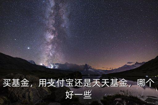 買基金，用支付寶還是天天基金，哪個好一些