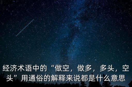 經(jīng)濟(jì)術(shù)語(yǔ)中的“做空，做多，多頭，空頭”用通俗的解釋來(lái)說(shuō)都是什么意思