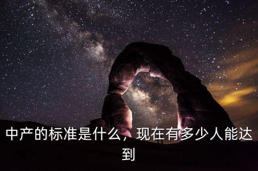 中產(chǎn)的標(biāo)準(zhǔn)是什么，現(xiàn)在有多少人能達(dá)到