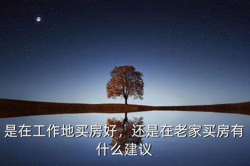 是在工作地買房好，還是在老家買房有什么建議