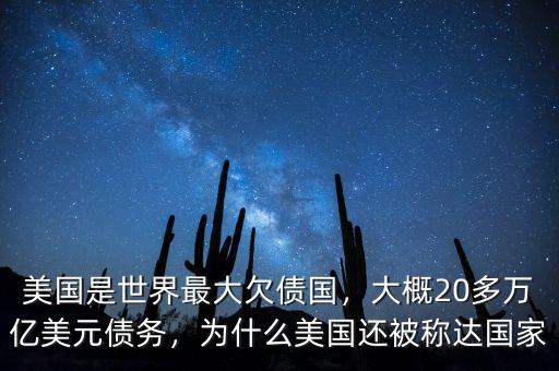 美國是世界最大欠債國，大概20多萬億美元債務，為什么美國還被稱達國家
