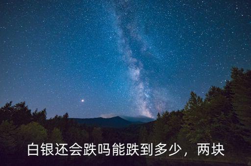 白銀還會跌嗎能跌到多少，兩塊