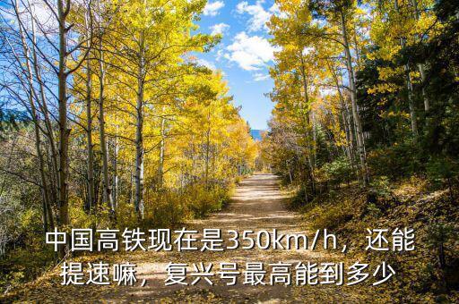 中國(guó)高鐵現(xiàn)在是350km/h，還能提速嘛，復(fù)興號(hào)最高能到多少