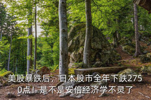 美股暴跌后，日本股市全年下跌2750點(diǎn)！是不是安倍經(jīng)濟(jì)學(xué)不靈了