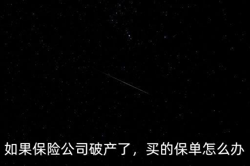 如果保險(xiǎn)公司破產(chǎn)了，買的保單怎么辦