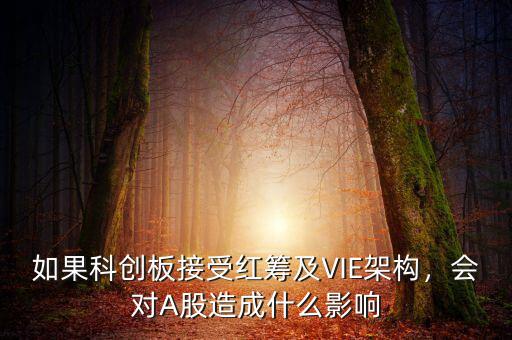如果科創(chuàng)板接受紅籌及VIE架構(gòu)，會對A股造成什么影響