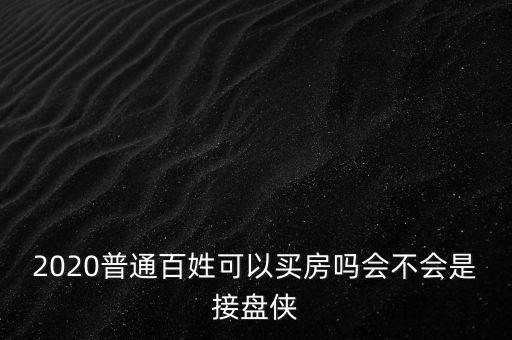 2020普通百姓可以買(mǎi)房嗎會(huì)不會(huì)是接盤(pán)俠