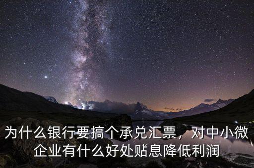 為什么銀行要搞個(gè)承兌匯票，對中小微企業(yè)有什么好處貼息降低利潤