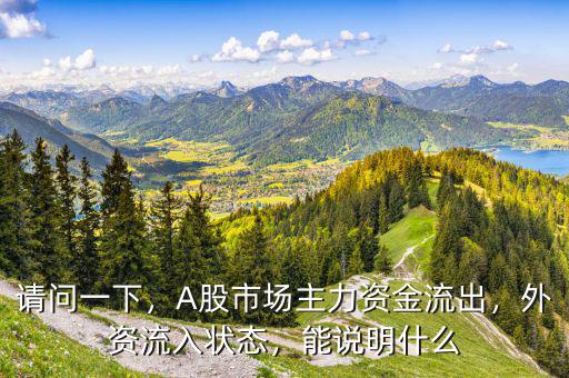 請(qǐng)問(wèn)一下，A股市場(chǎng)主力資金流出，外資流入狀態(tài)，能說(shuō)明什么