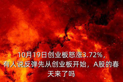 10月19日創(chuàng)業(yè)板怒漲3.72%，有人說反彈先從創(chuàng)業(yè)板開始，A股的春天來了嗎