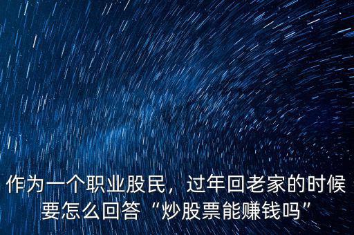 作為一個職業(yè)股民，過年回老家的時候要怎么回答“炒股票能賺錢嗎”