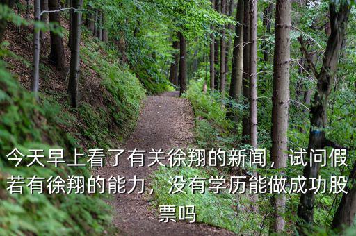 今天早上看了有關(guān)徐翔的新聞，試問假若有徐翔的能力，沒有學(xué)歷能做成功股票嗎