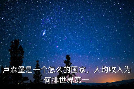 盧森堡是一個(gè)怎么的國家，人均收入為何排世界第一