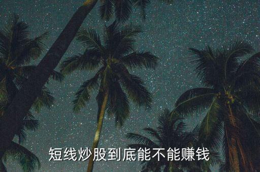 股票短線(xiàn)能賺多少,短線(xiàn)炒股到底能不能賺錢(qián)