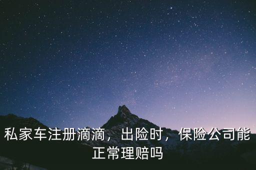 私家車注冊(cè)滴滴，出險(xiǎn)時(shí)，保險(xiǎn)公司能正常理賠嗎
