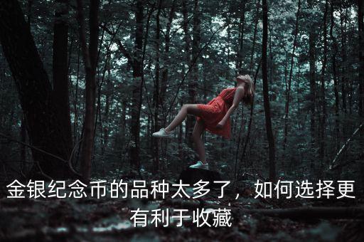 金銀紀(jì)念幣的品種太多了，如何選擇更有利于收藏