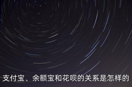 支付寶、余額寶和花唄的關(guān)系是怎樣的