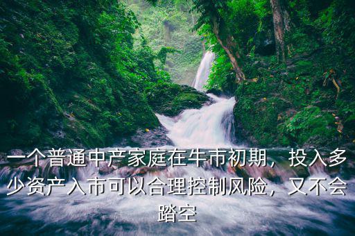 一個(gè)普通中產(chǎn)家庭在牛市初期，投入多少資產(chǎn)入市可以合理控制風(fēng)險(xiǎn)，又不會踏空