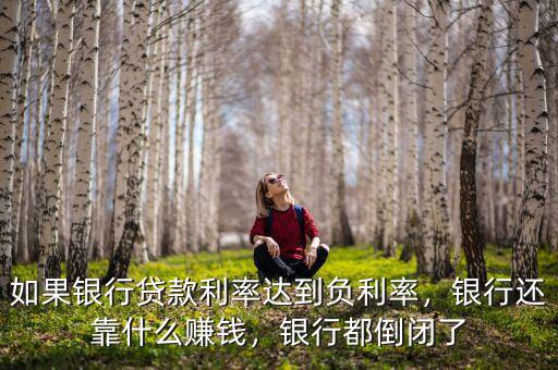 如果銀行貸款利率達(dá)到負(fù)利率，銀行還靠什么賺錢，銀行都倒閉了