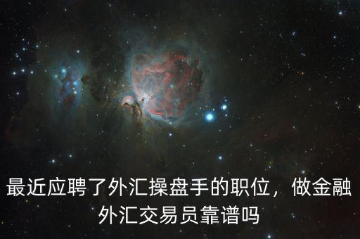 最近應(yīng)聘了外匯操盤(pán)手的職位，做金融外匯交易員靠譜嗎