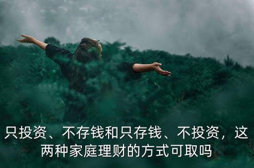 只投資、不存錢和只存錢、不投資，這兩種家庭理財?shù)姆绞娇扇? class=