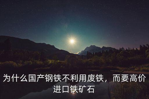 為什么國產(chǎn)鋼鐵不利用廢鐵，而要高價進口鐵礦石