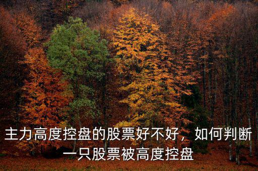 主力高度控盤的股票好不好，如何判斷一只股票被高度控盤