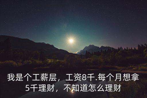 我是個工薪層，工資8千.每個月想拿5千理財，不知道怎么理財