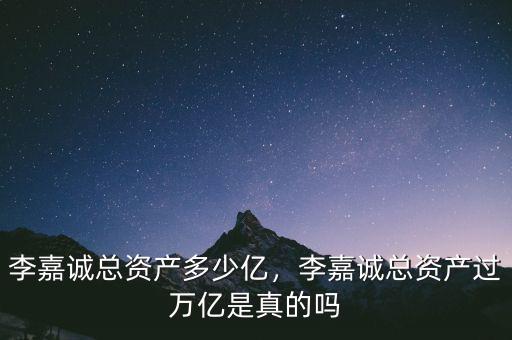 李嘉誠(chéng)總資產(chǎn)多少億，李嘉誠(chéng)總資產(chǎn)過萬(wàn)億是真的嗎