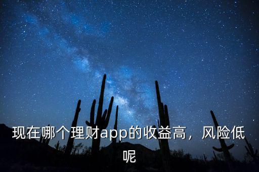 現(xiàn)在哪個理財app的收益高，風(fēng)險低呢
