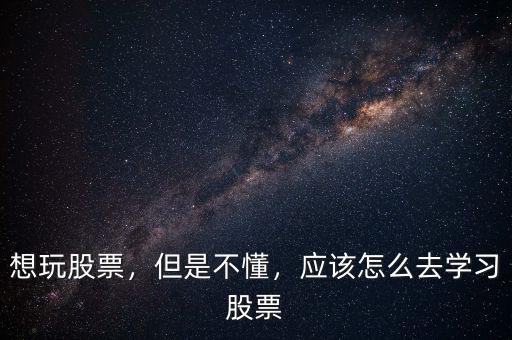 想玩股票，但是不懂，應該怎么去學習股票