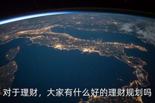 對于理財，大家有什么好的理財規(guī)劃嗎