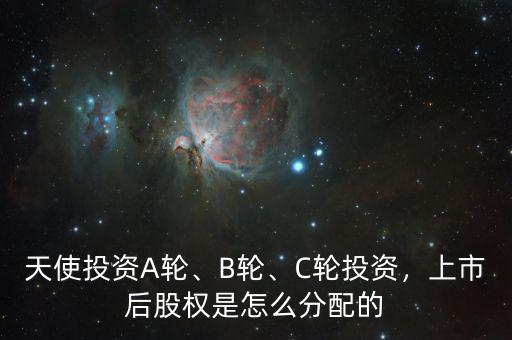 天使投資A輪、B輪、C輪投資，上市后股權(quán)是怎么分配的