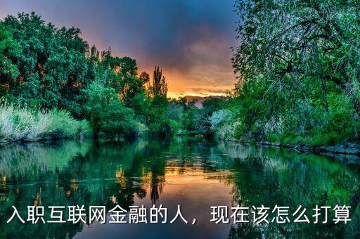 入職互聯(lián)網(wǎng)金融的人，現(xiàn)在該怎么打算