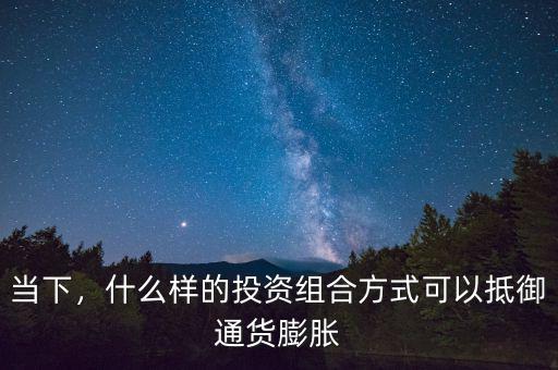 當下，什么樣的投資組合方式可以抵御通貨膨脹