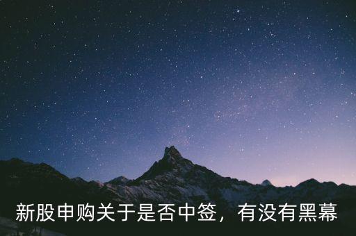 新股申購(gòu)關(guān)于是否中簽，有沒(méi)有黑幕