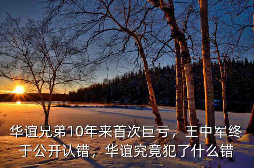 華誼兄弟10年來首次巨虧，王中軍終于公開認(rèn)錯(cuò)，華誼究竟犯了什么錯(cuò)