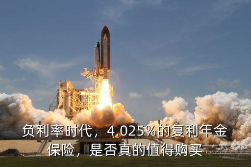 負(fù)利率時(shí)代，4.025%的復(fù)利年金保險(xiǎn)，是否真的值得購(gòu)買(mǎi)