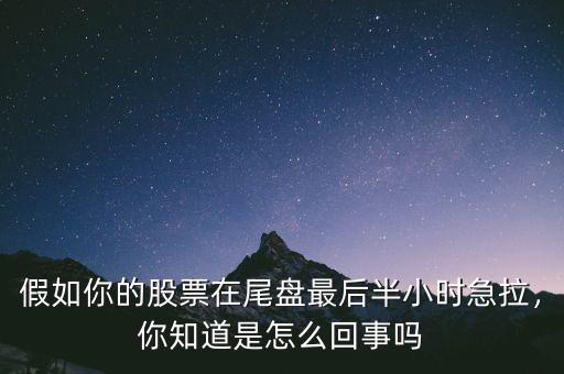 假如你的股票在尾盤最后半小時(shí)急拉，你知道是怎么回事嗎