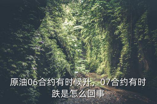 原油06合約有時(shí)候升，07合約有時(shí)跌是怎么回事