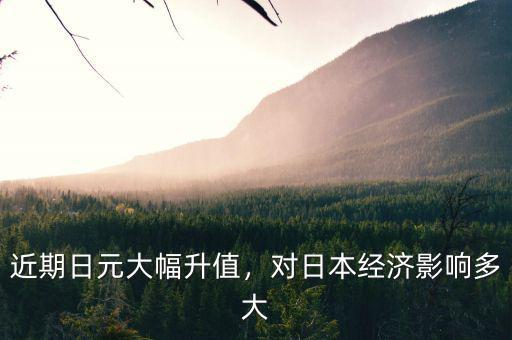 近期日元大幅升值，對(duì)日本經(jīng)濟(jì)影響多大