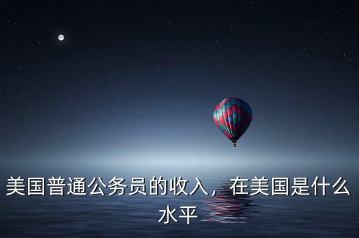 美國普通公務員的收入，在美國是什么水平
