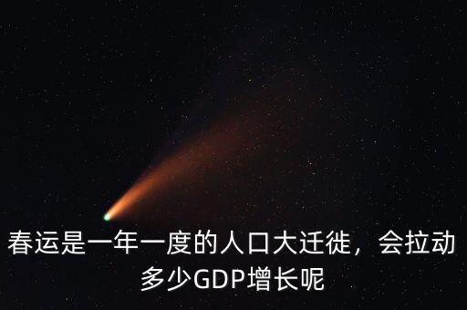 春運是一年一度的人口大遷徙，會拉動多少GDP增長呢