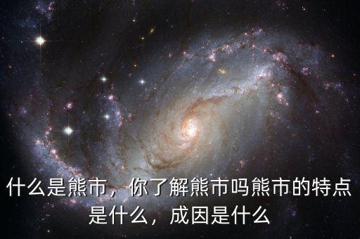 什么是熊市，你了解熊市嗎熊市的特點是什么，成因是什么