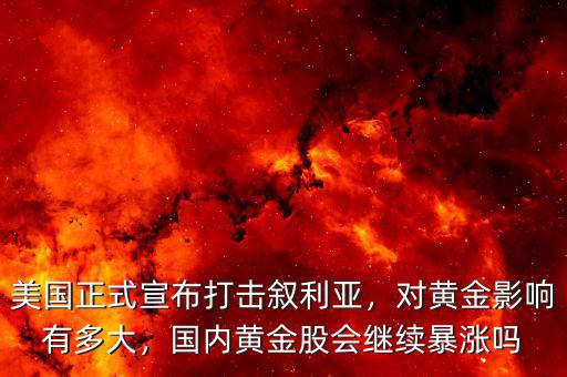 美國(guó)正式宣布打擊敘利亞，對(duì)黃金影響有多大，國(guó)內(nèi)黃金股會(huì)繼續(xù)暴漲嗎