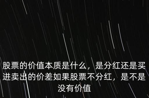 股票的價值本質(zhì)是什么，是分紅還是買進(jìn)賣出的價差如果股票不分紅，是不是沒有價值