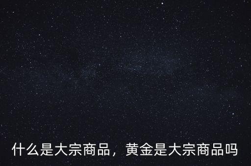 什么是大宗商品，黃金是大宗商品嗎