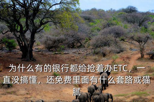 為什么有的銀行都給搶著辦ETC，一直沒搞懂，還免費里面有什么套路或貓膩